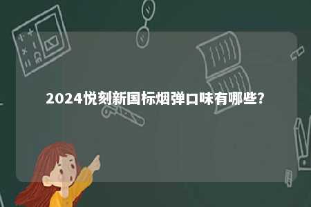 2024悦刻新国标烟弹口味有哪些
？ 